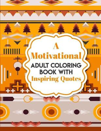 A Motivational Adult Coloring Book with Inspiring Quotes: Coloring Book For Adults Stress Relieving Designs by Miguelina Alamo 9798694307017