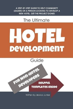 The Ultimate Hotel Development Guide: Hotel Development Help by Jessica Junker 9798694115209