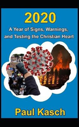 2020: A Year of Signs, Warnings, and Testing the Christian Heart by Paul Kasch 9798684302589