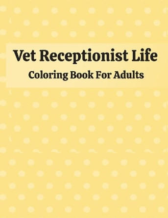 Vet Receptionist Life Coloring Book For Adults: Snarky & Humorous Vet Receptionist Adult Coloring Book for Relaxation & Meditation - A Veterinary Receptionist Coloring Book for Adults Best Gift Idea for Receptionist by Pretty Publishing 9798569882656