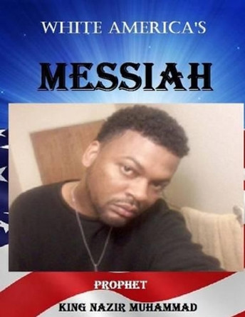 White America's Messiah: (i Am) by Prophet - King Nazir Muhammad 9781512174052