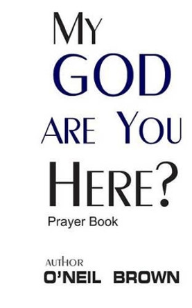 My God Are You Here?: Prayer Book by O'Neil Brown 9781505615555