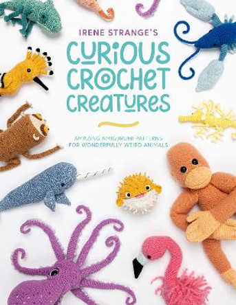 Irene Strange's Curious Crochet Creatures: Amazing amigurumi patterns for wonderfully weird animals by Irene Strange