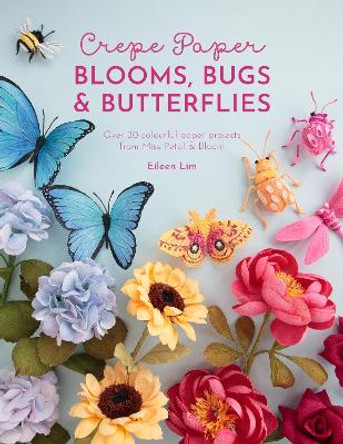 Crepe Paper Blooms, Bugs and Butterflies: Over 20 colourful paper projects from Miss Petal & Bloom by Eileen Lim