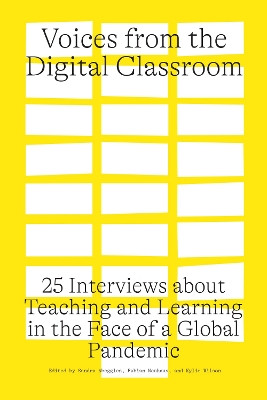 Voices from the Digital Classroom: 25 Interviews about Teaching and Learning in the Face of a Global Pandemic by Sandra Abegglen 9781773852782