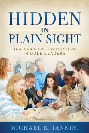 Hidden in Plain Sight: Realizing the Full Potential of Middle Leaders by Michael Iannini 9781734058307