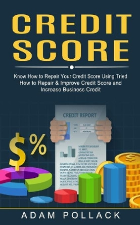 Credit Score: Know How to Repair Your Credit Score Using Tried (How to Repair & Improve Credit Score and Increase Business Credit) by Adam Pollack 9781774853115