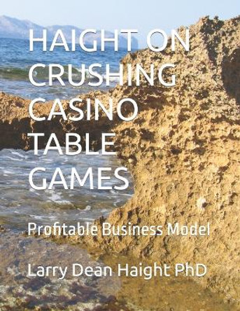 Haight on Crushing Casino Table Games: Profitable Business Model by Larry Dean Haight Phd 9781657971608