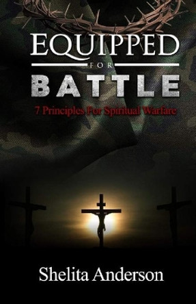 Equipped for Battle: 7 Principles for Spiritual Warfare by Shelita M Anderson 9781690860082