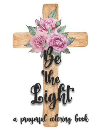 Be the Light: A Prayerful Christian Bible Quote Adult Coloring Book by Sasha Keane 9798707381126