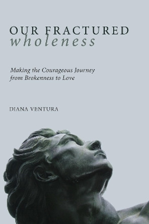 Our Fractured Wholeness: Making the Courageous Journey from Brokenness to Love by Diana Ventura 9781608990092