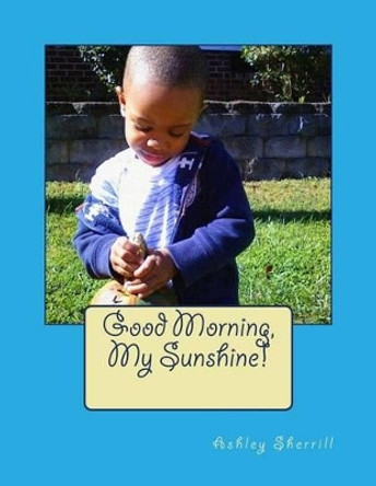 Good Morning, My Sunshine! by Ashley Sherrill 9781482057096