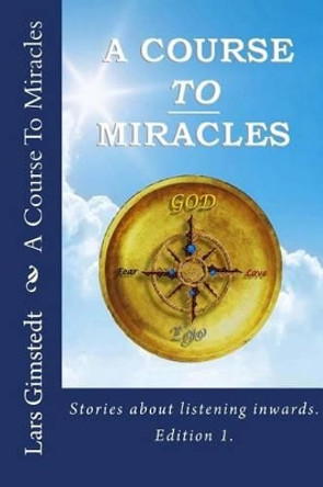 A Course To Miracles: Stories about listening inwards. by Lars Gimstedt 9789198212440