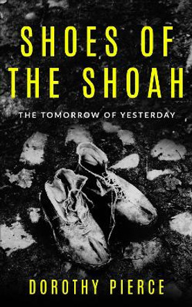 Shoes of the Shoah: The Tomorrow of Yesterday by Dorothy Pierce 9789493056770