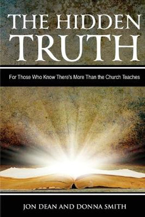 The Hidden Truth: For Those Who Know There's More Than the Church Teaches by Jon Dean Smith 9781938836312