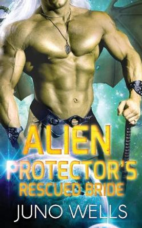 Alien Protector's Rescued Bride: A SciFi Alien Romance by Juno Wells 9781948353281