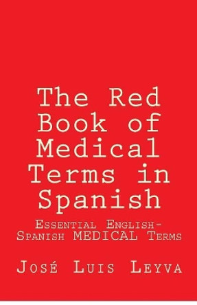 The Red Book of Medical Terms in Spanish: Essential English-Spanish Medical Terms by Jose Luis Leyva 9781985345645