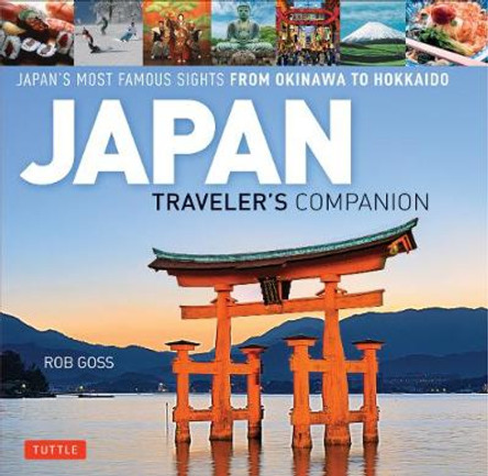 Japan Traveler's Companion: Japan's Most Famous Sights from Hokkaido to Okinawa by Rob Goss
