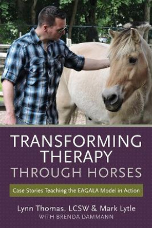 Transforming Therapy through Horses: Case Stories Teaching the EAGALA Model in Action by Mark Lytle 9781523239467