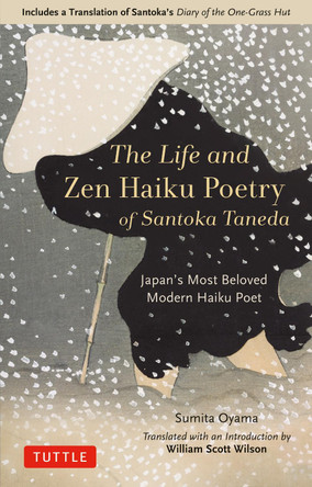 The Life and Zen Haiku Poetry of Santoka Taneda: Japan's Beloved Modern Haiku Poet: Includes a Translation of Santoka's &quot;Diary of the One-Grass Hut&quot; by Oyama Sumita