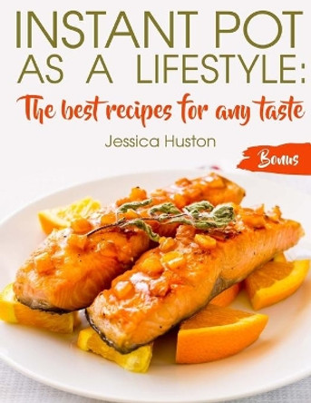 Instant Pot as a Lifestyle: The best recipes for any taste by Jessica Huston 9781727211818