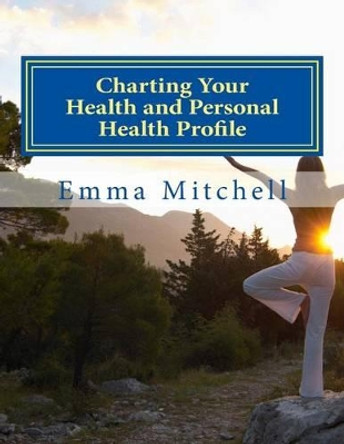 Charting Your Health and Personal Health Profile: Be in Control of Your Health by Emma Mitchell 9781515356318