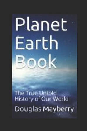 Planet Earth Book: The True Untold History of Our World by Douglas Mayberry 9781718080669