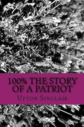 100% the Story of a Patriot by Upton Sinclair 9781722998325