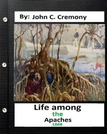 Life among the Apaches: by John C. Cremony.(1868) History of Native American Life on the Plains by John C Cremony 9781532850431