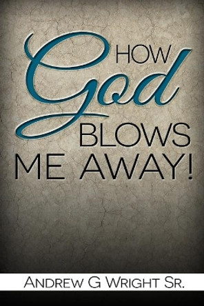 How God Blows Me Away by Andrew G Wright Sr 9781537059648