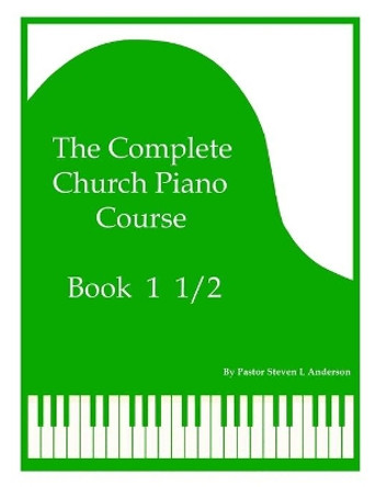 The Complete Church Piano Course - Book 1 1/2 by Steven L Anderson 9798741750155