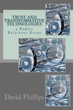 Trust and Transformative Technologies: A Public Relations Essay by David Phillips 9781727269710