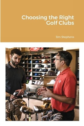 Choosing the Right Golf Clubs by Jim Stephens 9781648303470