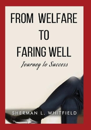 From Welfare to Faring Well: Journey to Success by Sherman L Whitfield 9781735267210