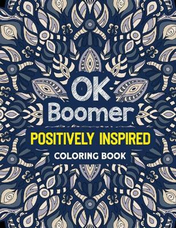 OK Boomer Positively Inspired Coloring Book: Positivity Coloring Book for Adults, Positive Thinking Coloring Positive, Anti-Anxiety Swearing Coloring Book by Rns Coloring Studio 9781672793834