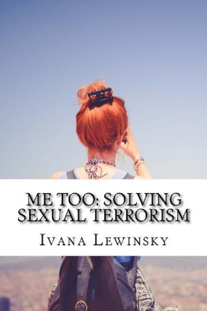 Me Too: Solving Sexual Terrorism by Ivana Lewinsky 9781987658620