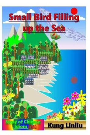 Small Bird Filling Up the Sea: Story of Chinese Idiom (14) by Kung Linliu 9781790889624