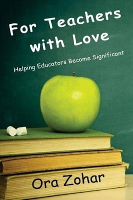 For Teachers with Love: Helping Educators Become Significant by Ora Zohar 9781941733110