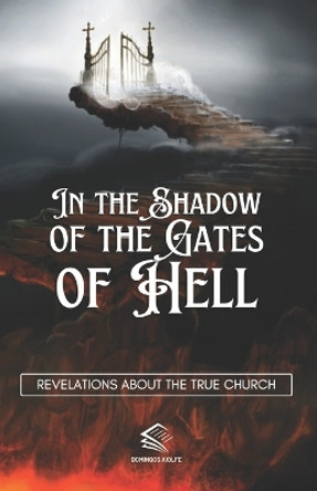 In the Shadow of the Gates of Hell: Revelations About the True Church by Domingos Aiolfe 9798853119017