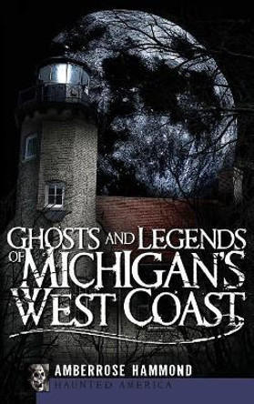 Ghosts and Legends of Michigan's West Coast by Amberrose Hammond 9781540219824