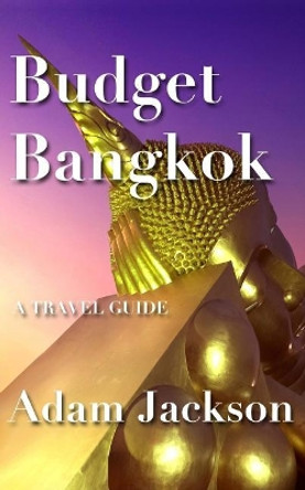 Budget Bangkok: A Travel Guide by Adam Jackson 9781548028350