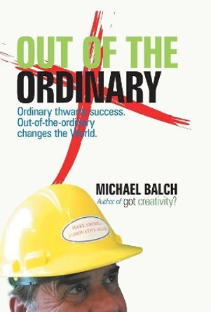 Out of the Ordinary: Ordinary Thwarts Success. Out-Of-The-Ordinary Changes the World. by Michael Balch 9781532059087