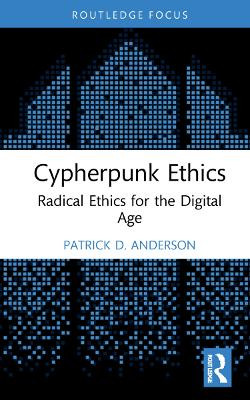 Cypherpunk Ethics: Radical Ethics for the Digital Age by Patrick D. Anderson 9781032115788