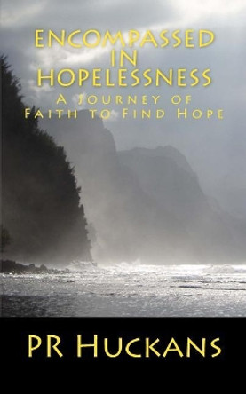 Encompassed in Hopelessness: A Journey of Faith to Find Hope by Pr Huckans 9781981589012