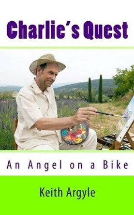 Charlie's Quest: An Angel on a Bike by Keith Argyle 9781514796061