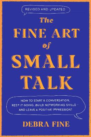 The Fine Art Of Small Talk: How to Start a Conversation, Keep It Going, Build Networking Skills - and Leave a Positive Impression! by Debra Fine