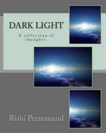 Dark Light: A collection of thoughts. by Rishi Permanand 9781494261849