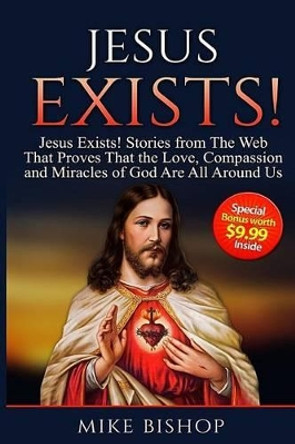 Jesus Exists!: Stories from The Web That Proves That The Love of God Is All Around Us by Mike Bishop 9781523301775