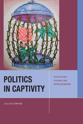 Politics in Captivity: Plantations, Prisons, and World-Building by Lena Zuckerwise 9781531507022