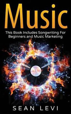 Music: This Book Includes Songwriting for Beginners and Music Marketing by Sean Levi 9781536996333